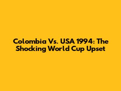 Colombia Vs. USA 1994: The Shocking World Cup Upset