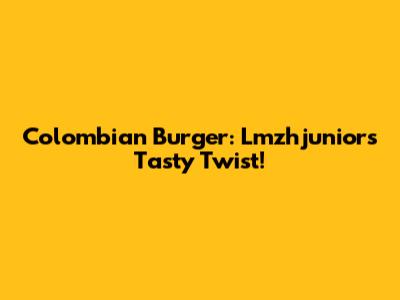 Colombian Burger: Lmzhjunior's Tasty Twist!
