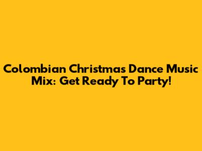 Colombian Christmas Dance Music Mix: Get Ready To Party!