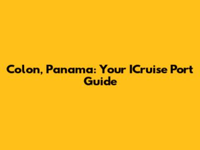 Colon, Panama: Your ICruise Port Guide