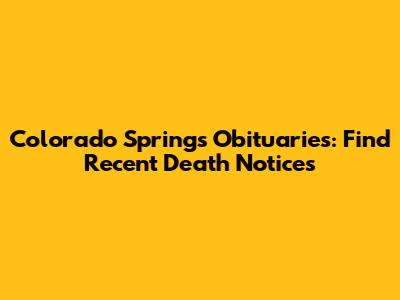 Colorado Springs Obituaries: Find Recent Death Notices