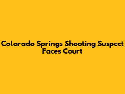 Colorado Springs Shooting Suspect Faces Court