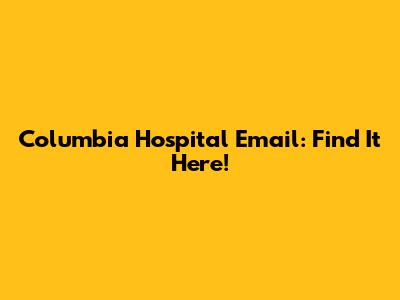 Columbia Hospital Email: Find It Here!