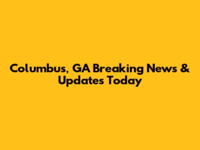 Columbus, GA Breaking News & Updates Today