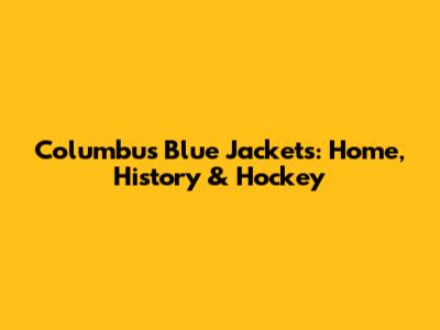 Columbus Blue Jackets: Home, History & Hockey