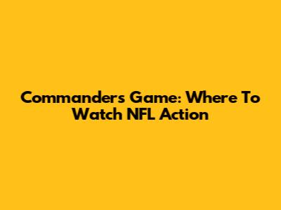 Commanders Game: Where To Watch NFL Action