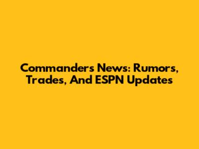 Commanders News: Rumors, Trades, And ESPN Updates