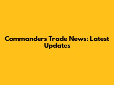 Commanders Trade News: Latest Updates