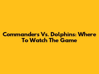 Commanders Vs. Dolphins: Where To Watch The Game