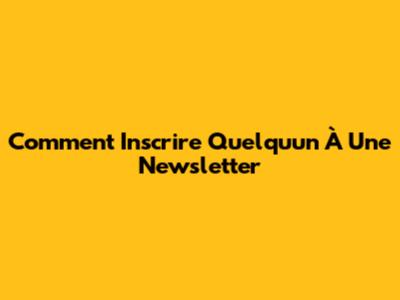 Comment Inscrire Quelqu'un À Une Newsletter
