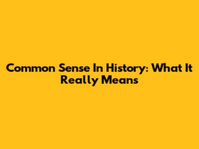Common Sense In History: What It Really Means