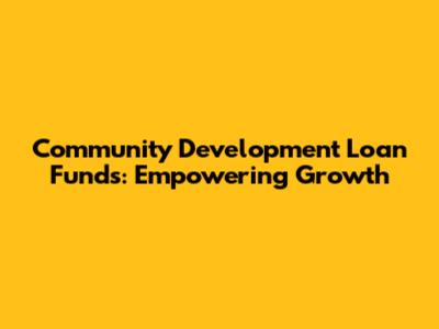 Community Development Loan Funds: Empowering Growth