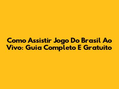Como Assistir Jogo Do Brasil Ao Vivo: Guia Completo E Gratuito
