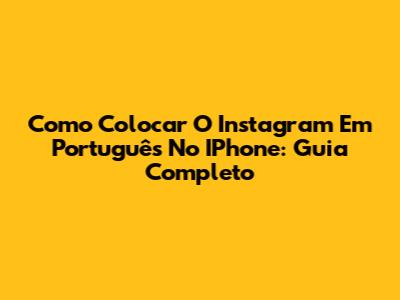 Como Colocar O Instagram Em Português No IPhone: Guia Completo