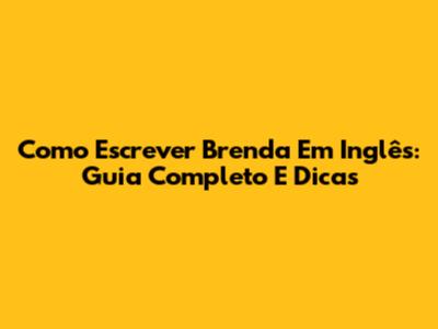 Como Escrever Brenda Em Inglês: Guia Completo E Dicas