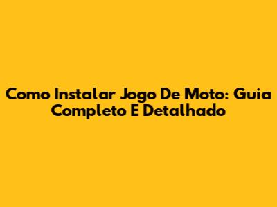 Como Instalar Jogo De Moto: Guia Completo E Detalhado
