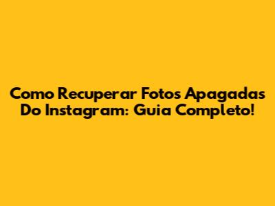 Como Recuperar Fotos Apagadas Do Instagram: Guia Completo!