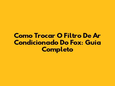 Como Trocar O Filtro De Ar Condicionado Do Fox: Guia Completo
