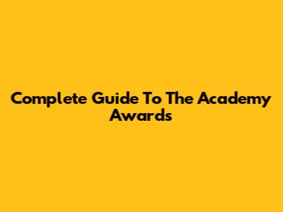 Complete Guide To The Academy Awards