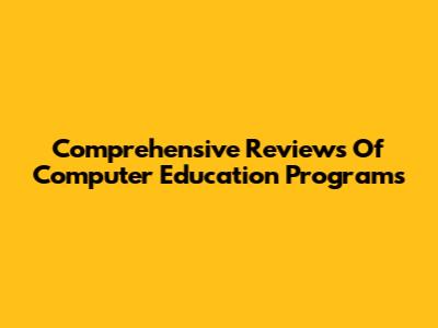 Comprehensive Reviews Of Computer Education Programs