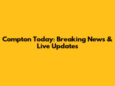 Compton Today: Breaking News & Live Updates