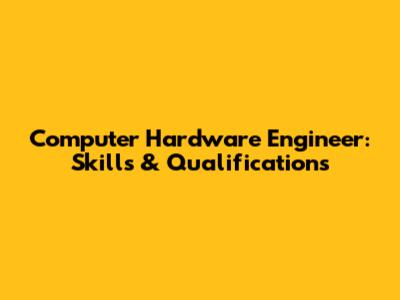 Computer Hardware Engineer: Skills & Qualifications