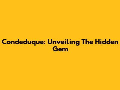 Condeduque: Unveiling The Hidden Gem