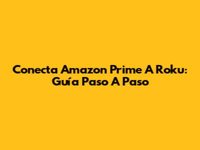 Conecta Amazon Prime A Roku: Guía Paso A Paso