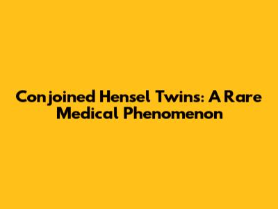 Conjoined Hensel Twins: A Rare Medical Phenomenon