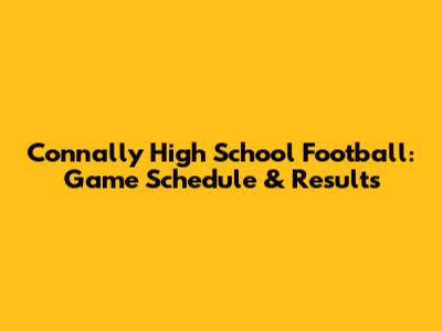 Connally High School Football: Game Schedule & Results