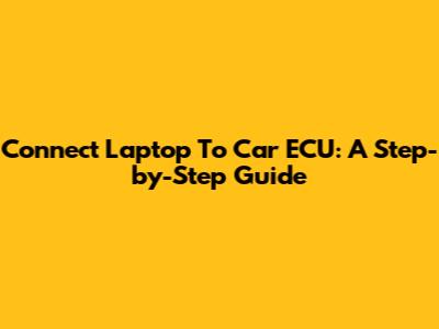 Connect Laptop To Car ECU: A Step-by-Step Guide