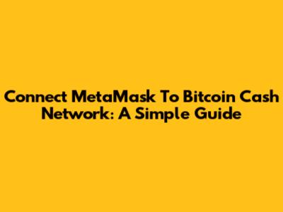 Connect MetaMask To Bitcoin Cash Network: A Simple Guide