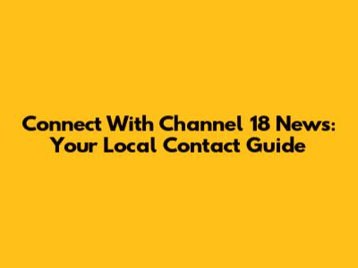 Connect With Channel 18 News: Your Local Contact Guide