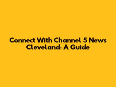 Connect With Channel 5 News Cleveland: A Guide