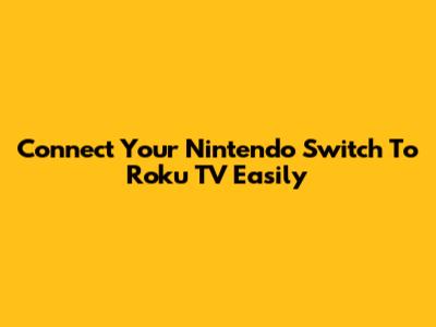 Connect Your Nintendo Switch To Roku TV Easily