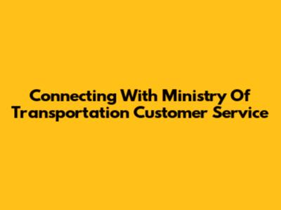 Connecting With Ministry Of Transportation Customer Service