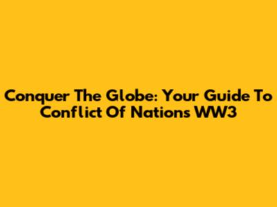 Conquer The Globe: Your Guide To Conflict Of Nations WW3
