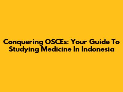 Conquering OSCEs: Your Guide To Studying Medicine In Indonesia