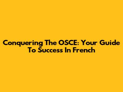 Conquering The OSCE: Your Guide To Success In French