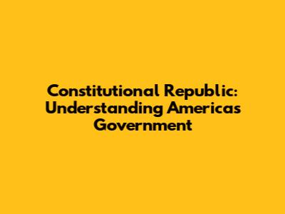 Constitutional Republic: Understanding America's Government