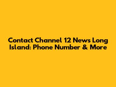 Contact Channel 12 News Long Island: Phone Number & More