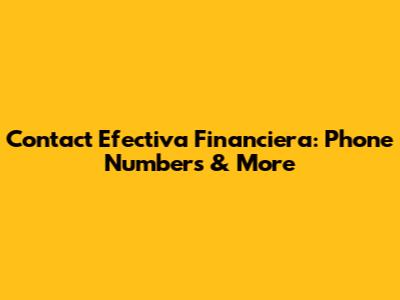 Contact Efectiva Financiera: Phone Numbers & More