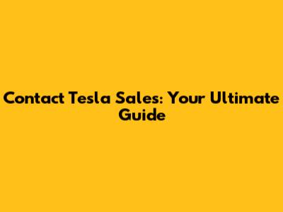 Contact Tesla Sales: Your Ultimate Guide