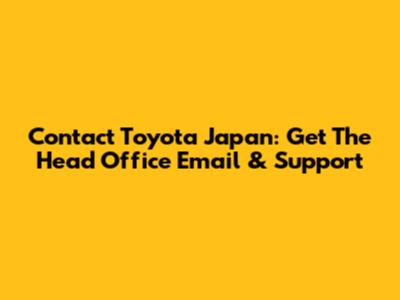 Contact Toyota Japan: Get The Head Office Email & Support