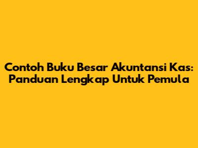 Contoh Buku Besar Akuntansi Kas: Panduan Lengkap Untuk Pemula
