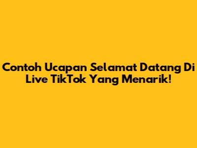 Contoh Ucapan Selamat Datang Di Live TikTok Yang Menarik!