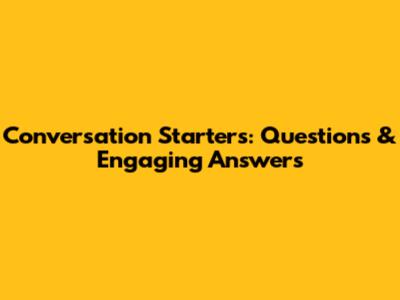Conversation Starters: Questions & Engaging Answers