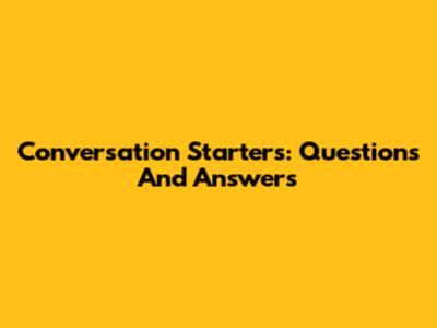 Conversation Starters: Questions And Answers