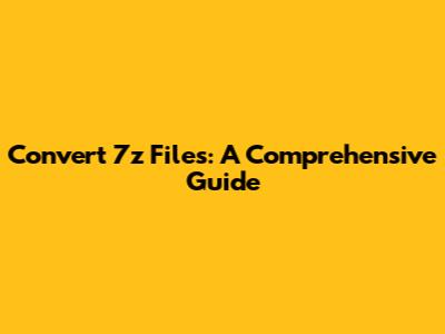 Convert 7z Files: A Comprehensive Guide