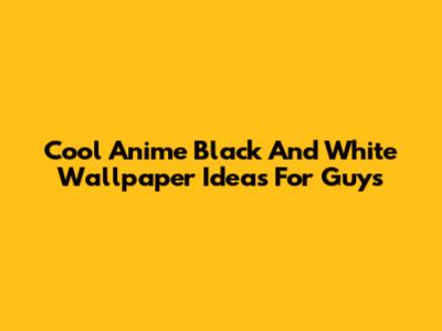 Cool Anime Black And White Wallpaper Ideas For Guys